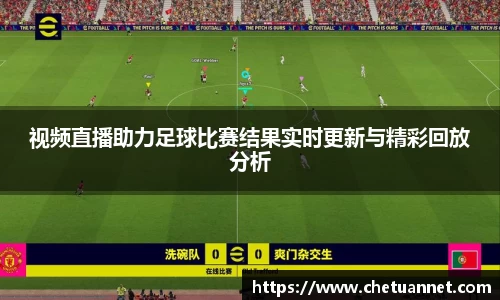 视频直播助力足球比赛结果实时更新与精彩回放分析