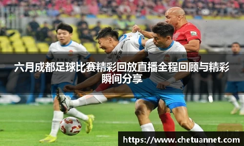 六月成都足球比赛精彩回放直播全程回顾与精彩瞬间分享