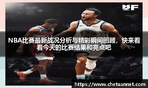 NBA比赛最新战况分析与精彩瞬间回顾，快来看看今天的比赛结果和亮点吧