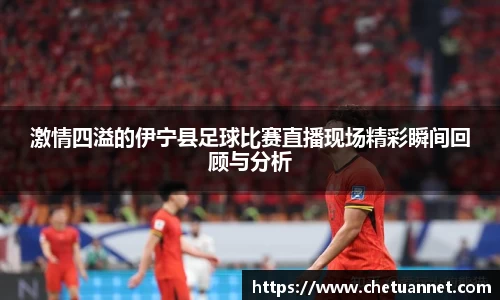 激情四溢的伊宁县足球比赛直播现场精彩瞬间回顾与分析