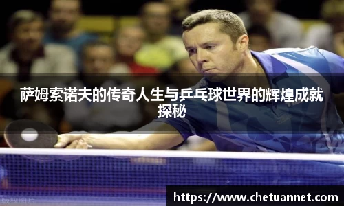萨姆索诺夫的传奇人生与乒乓球世界的辉煌成就探秘