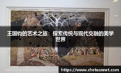 王国钧的艺术之旅：探索传统与现代交融的美学世界