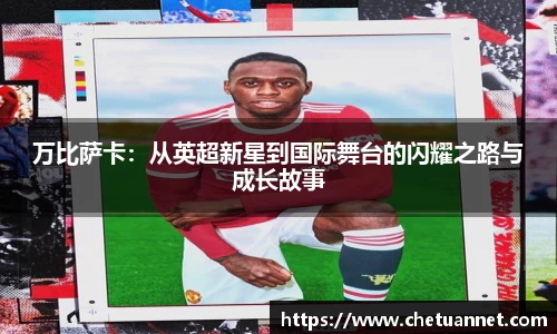 万比萨卡：从英超新星到国际舞台的闪耀之路与成长故事