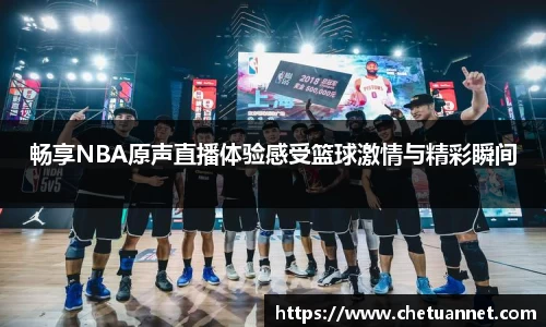 畅享NBA原声直播体验感受篮球激情与精彩瞬间