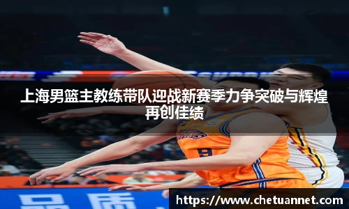 上海男篮主教练带队迎战新赛季力争突破与辉煌再创佳绩