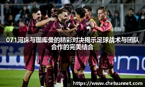 071河床与图库曼的精彩对决揭示足球战术与团队合作的完美结合