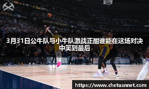 3月31日公牛队与小牛队激战正酣谁能在这场对决中笑到最后