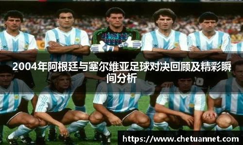 2004年阿根廷与塞尔维亚足球对决回顾及精彩瞬间分析