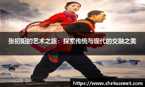 张初阳的艺术之旅：探索传统与现代的交融之美