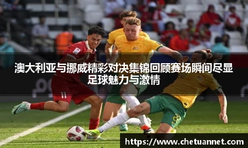 澳大利亚与挪威精彩对决集锦回顾赛场瞬间尽显足球魅力与激情