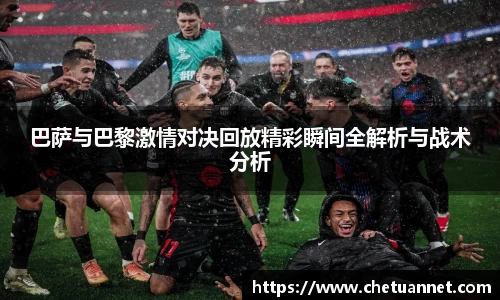 巴萨与巴黎激情对决回放精彩瞬间全解析与战术分析