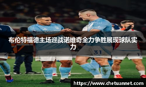 布伦特福德主场迎战诺维奇全力争胜展现球队实力