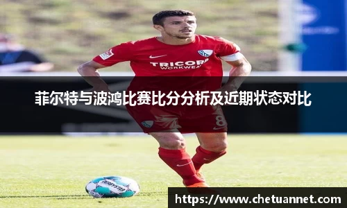 菲尔特与波鸿比赛比分分析及近期状态对比