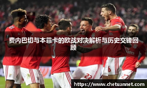 费内巴切与本菲卡的欧战对决解析与历史交锋回顾