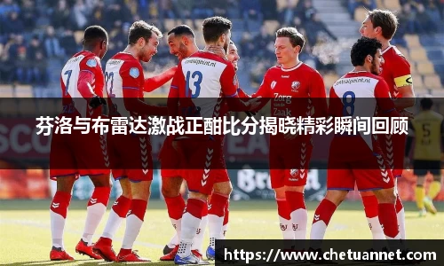 芬洛与布雷达激战正酣比分揭晓精彩瞬间回顾