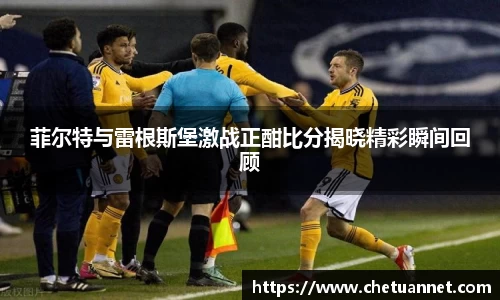 菲尔特与雷根斯堡激战正酣比分揭晓精彩瞬间回顾