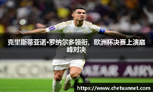 克里斯蒂亚诺·罗纳尔多领衔，欧洲杯决赛上演巅峰对决